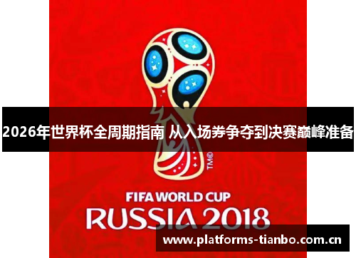 2026年世界杯全周期指南 从入场券争夺到决赛巅峰准备
