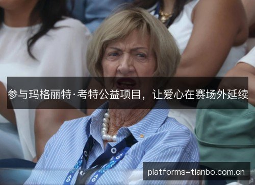 参与玛格丽特·考特公益项目,让爱心在赛场外延续 参与玛格丽特·考特公益项目,让爱心在赛场外延续